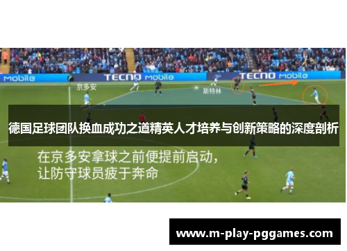 德国足球团队换血成功之道精英人才培养与创新策略的深度剖析 德国足球团队换血成功之道精英人才培养与创新策略的深度剖析
