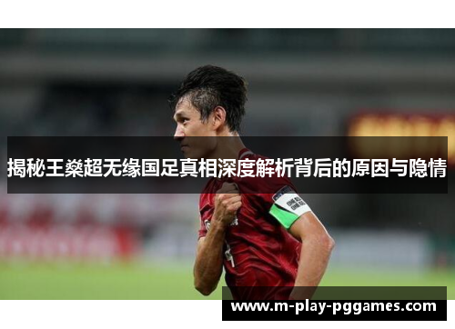 揭秘王燊超无缘国足真相深度解析背后的原因与隐情 揭秘王燊超无缘国足真相深度解析背后的原因与隐情