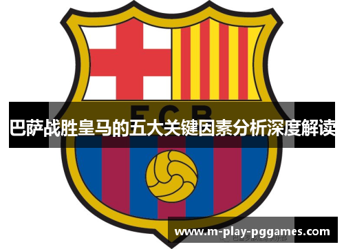 巴萨战胜皇马的五大关键因素分析深度解读