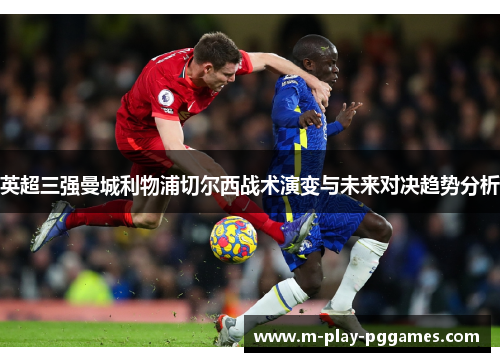 英超三强曼城利物浦切尔西战术演变与未来对决趋势分析 英超三强曼城利物浦切尔西战术演变与未来对决趋势分析