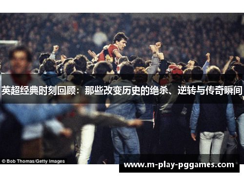 英超经典时刻回顾：那些改变历史的绝杀、逆转与传奇瞬间