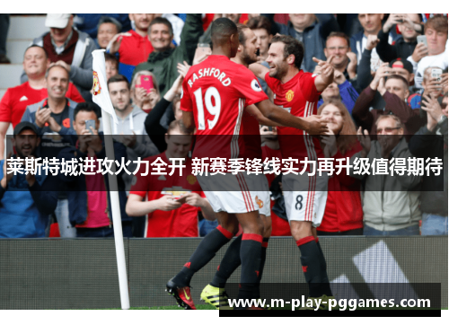 莱斯特城进攻火力全开 新赛季锋线实力再升级值得期待 莱斯特城进攻火力全开 新赛季锋线实力再升级值得期待