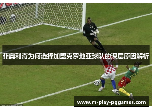 菲奥利奇为何选择加盟克罗地亚球队的深层原因解析