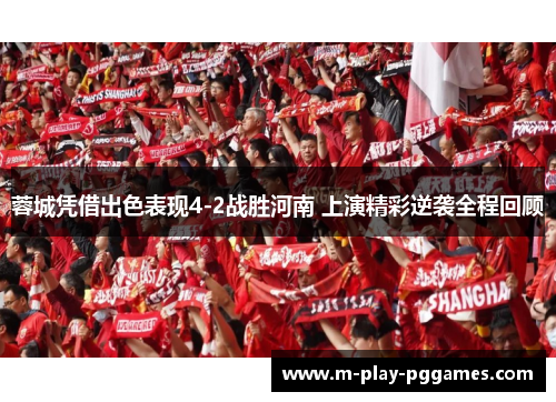 蓉城凭借出色表现4-2战胜河南 上演精彩逆袭全程回顾