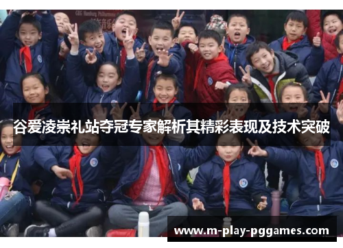 谷爱凌崇礼站夺冠专家解析其精彩表现及技术突破 谷爱凌崇礼站夺冠专家解析其精彩表现及技术突破