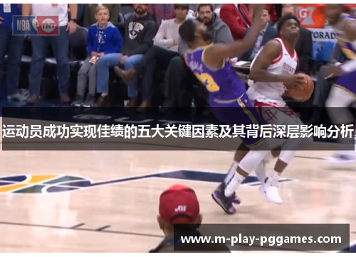运动员成功实现佳绩的五大关键因素及其背后深层影响分析 运动员成功实现佳绩的五大关键因素及其背后深层影响分析