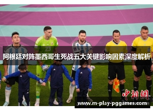 阿根廷对阵墨西哥生死战五大关键影响因素深度解析