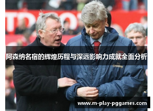 阿森纳名宿的辉煌历程与深远影响力成就全面分析 阿森纳名宿的辉煌历程与深远影响力成就全面分析