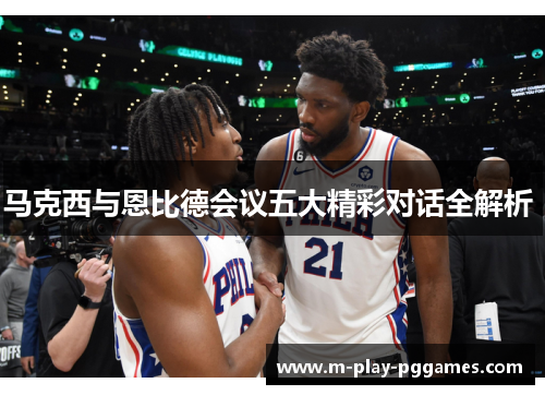 马克西与恩比德会议五大精彩对话全解析 马克西与恩比德会议五大精彩对话全解析