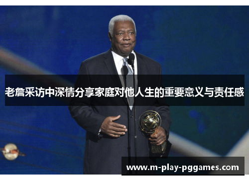 老詹采访中深情分享家庭对他人生的重要意义与责任感