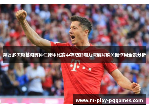 莱万多夫斯基对阵拜仁德甲比赛中攻防影响力深度解读关键作用全景分析