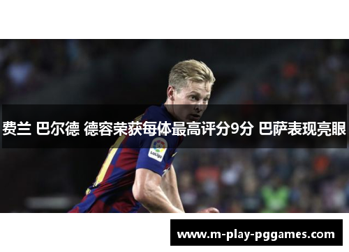 费兰 巴尔德 德容荣获每体最高评分9分 巴萨表现亮眼 费兰 巴尔德 德容荣获每体最高评分9分 巴萨表现亮眼