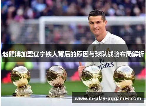 赵健博加盟辽宁铁人背后的原因与球队战略布局解析 赵健博加盟辽宁铁人背后的原因与球队战略布局解析