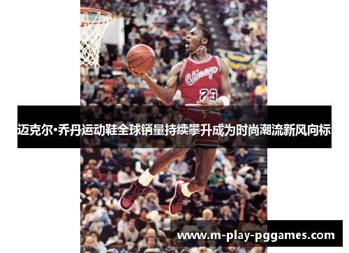 迈克尔·乔丹运动鞋全球销量持续攀升成为时尚潮流新风向标