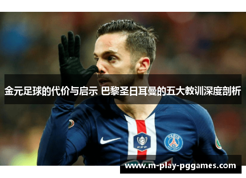 金元足球的代价与启示 巴黎圣日耳曼的五大教训深度剖析 金元足球的代价与启示 巴黎圣日耳曼的五大教训深度剖析