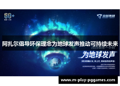 阿扎尔倡导环保理念为地球发声推动可持续未来 阿扎尔倡导环保理念为地球发声推动可持续未来