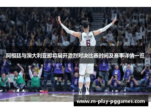 阿根廷与澳大利亚即将展开激烈对决比赛时间及赛事详情一览