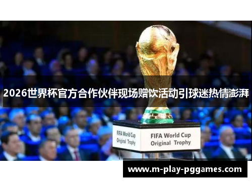 2026世界杯官方合作伙伴现场赠饮活动引球迷热情澎湃