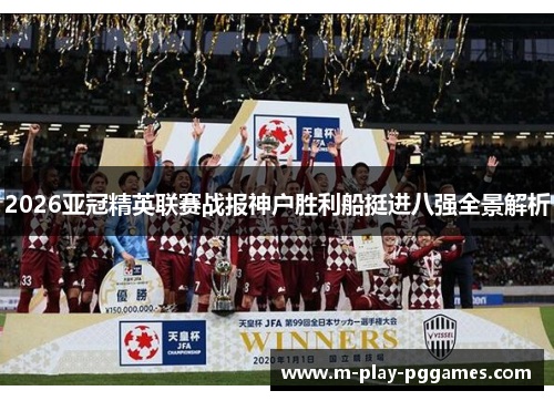 2026亚冠精英联赛战报神户胜利船挺进八强全景解析 2026亚冠精英联赛战报神户胜利船挺进八强全景解析