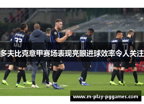 多夫比克意甲赛场表现亮眼进球效率令人关注