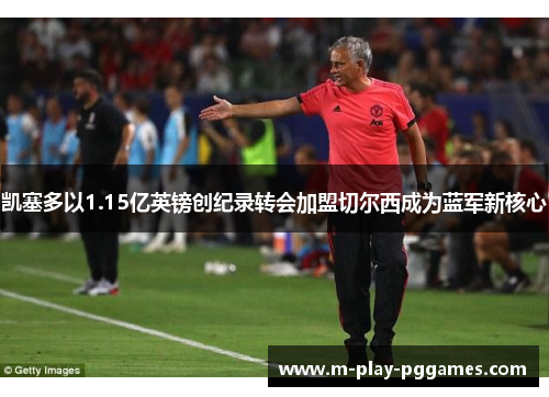 凯塞多以1.15亿英镑创纪录转会加盟切尔西成为蓝军新核心 凯塞多以1.15亿英镑创纪录转会加盟切尔西成为蓝军新核心
