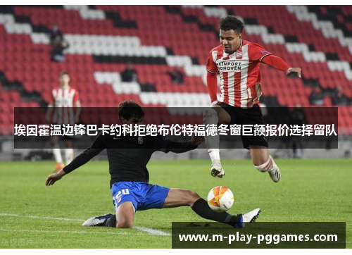 埃因霍温边锋巴卡约科拒绝布伦特福德冬窗巨额报价选择留队 埃因霍温边锋巴卡约科拒绝布伦特福德冬窗巨额报价选择留队