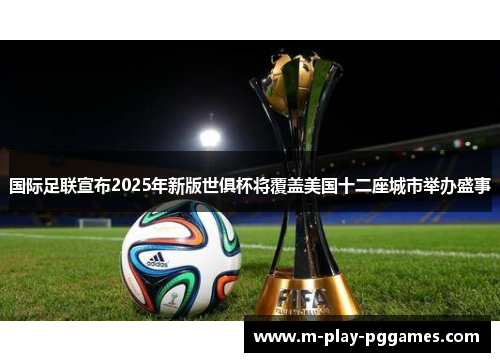 国际足联宣布2025年新版世俱杯将覆盖美国十二座城市举办盛事 国际足联宣布2025年新版世俱杯将覆盖美国十二座城市举办盛事